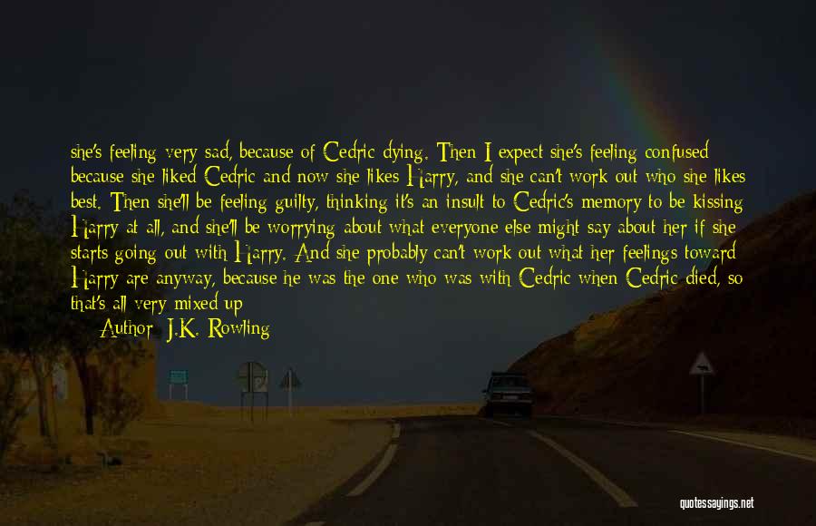 J.K. Rowling Quotes: She's Feeling Very Sad, Because Of Cedric Dying. Then I Expect She's Feeling Confused Because She Liked Cedric And Now