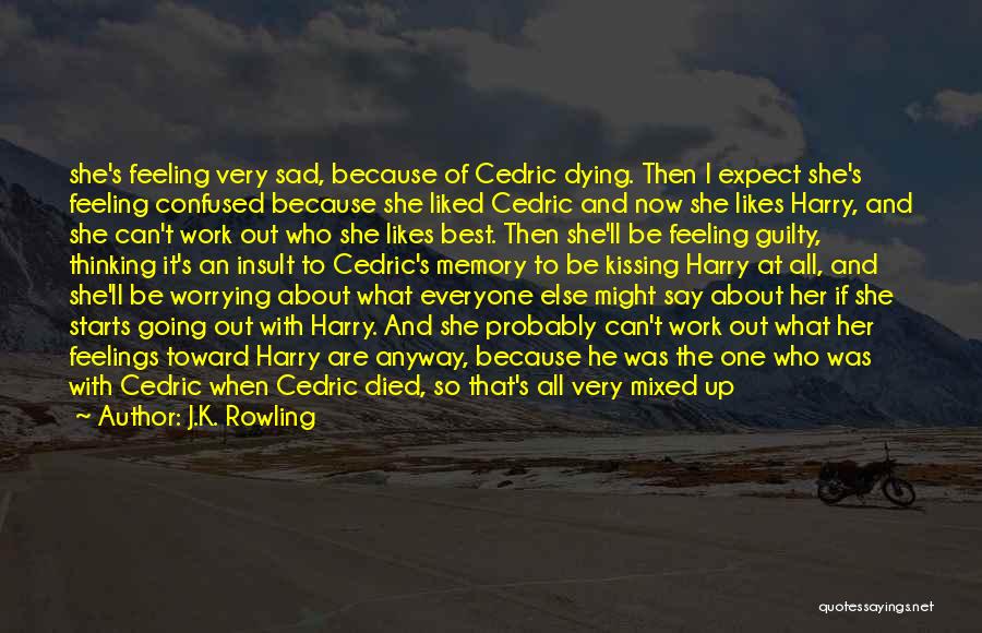 J.K. Rowling Quotes: She's Feeling Very Sad, Because Of Cedric Dying. Then I Expect She's Feeling Confused Because She Liked Cedric And Now