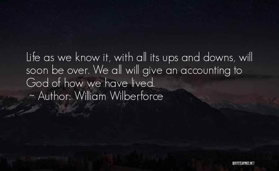 William Wilberforce Quotes: Life As We Know It, With All Its Ups And Downs, Will Soon Be Over. We All Will Give An