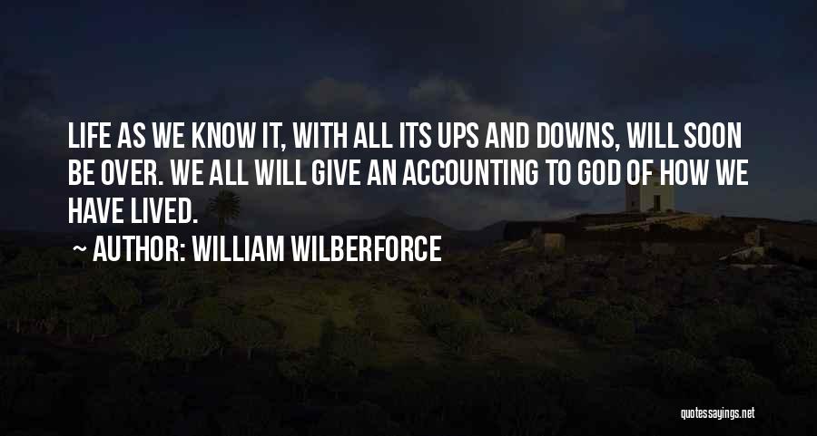 William Wilberforce Quotes: Life As We Know It, With All Its Ups And Downs, Will Soon Be Over. We All Will Give An