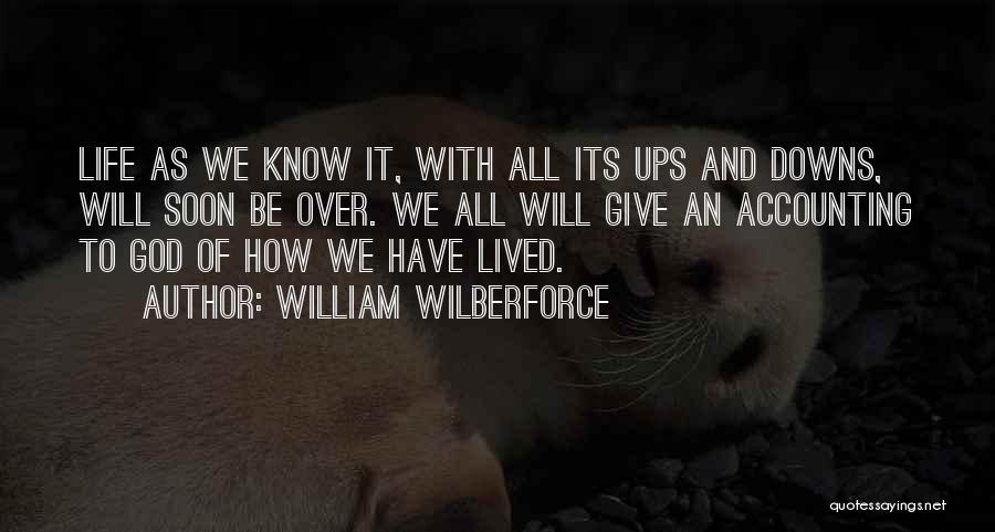 William Wilberforce Quotes: Life As We Know It, With All Its Ups And Downs, Will Soon Be Over. We All Will Give An