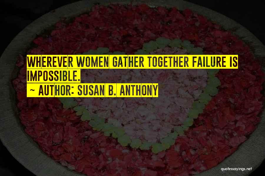 Susan B. Anthony Quotes: Wherever Women Gather Together Failure Is Impossible.