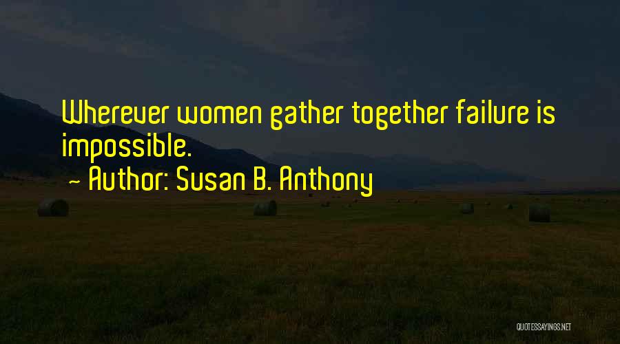 Susan B. Anthony Quotes: Wherever Women Gather Together Failure Is Impossible.