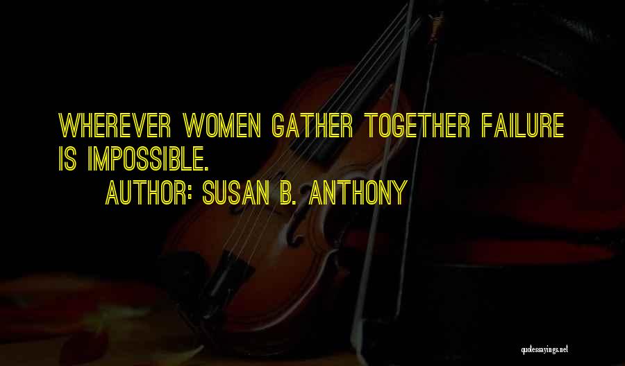 Susan B. Anthony Quotes: Wherever Women Gather Together Failure Is Impossible.