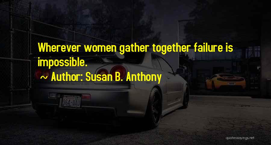 Susan B. Anthony Quotes: Wherever Women Gather Together Failure Is Impossible.