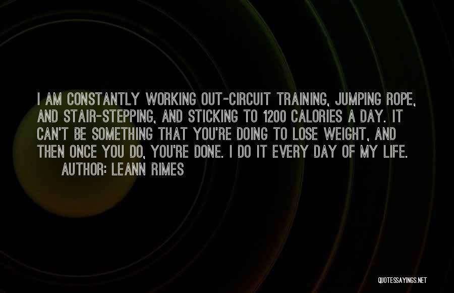 LeAnn Rimes Quotes: I Am Constantly Working Out-circuit Training, Jumping Rope, And Stair-stepping, And Sticking To 1200 Calories A Day. It Can't Be