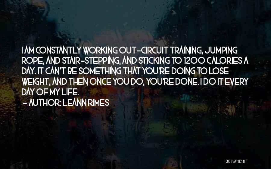 LeAnn Rimes Quotes: I Am Constantly Working Out-circuit Training, Jumping Rope, And Stair-stepping, And Sticking To 1200 Calories A Day. It Can't Be