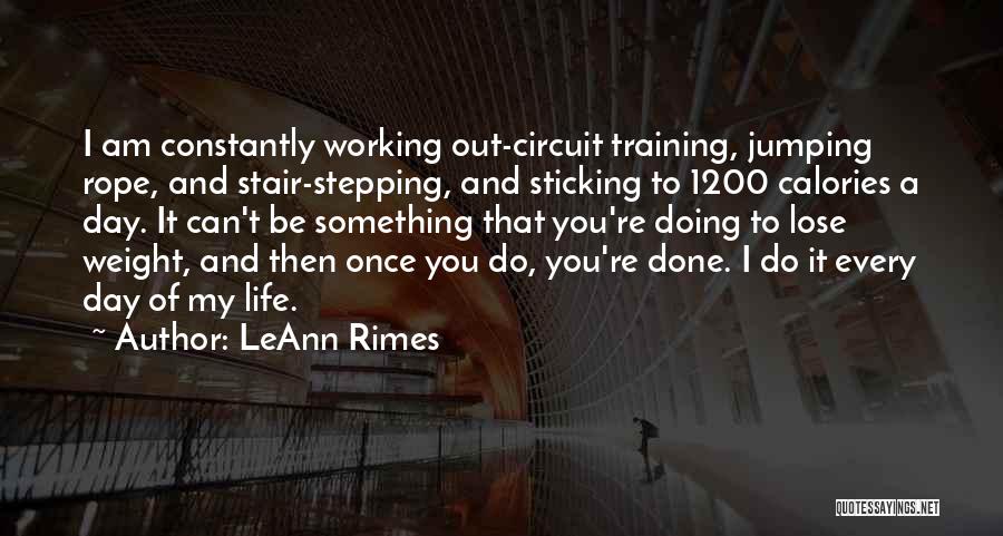 LeAnn Rimes Quotes: I Am Constantly Working Out-circuit Training, Jumping Rope, And Stair-stepping, And Sticking To 1200 Calories A Day. It Can't Be