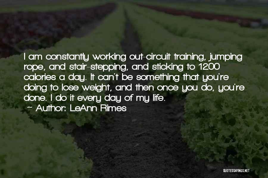 LeAnn Rimes Quotes: I Am Constantly Working Out-circuit Training, Jumping Rope, And Stair-stepping, And Sticking To 1200 Calories A Day. It Can't Be
