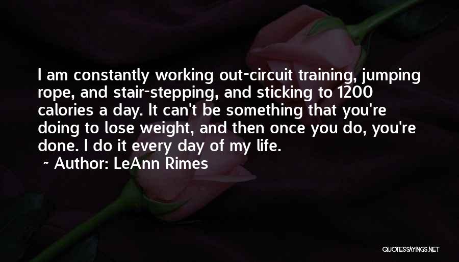 LeAnn Rimes Quotes: I Am Constantly Working Out-circuit Training, Jumping Rope, And Stair-stepping, And Sticking To 1200 Calories A Day. It Can't Be