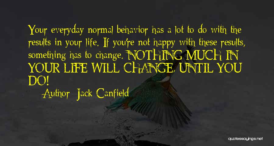 Jack Canfield Quotes: Your Everyday Normal Behavior Has A Lot To Do With The Results In Your Life. If You're Not Happy With