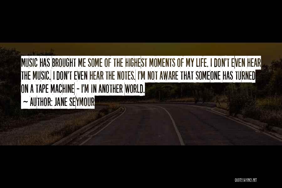 Jane Seymour Quotes: Music Has Brought Me Some Of The Highest Moments Of My Life. I Don't Even Hear The Music. I Don't