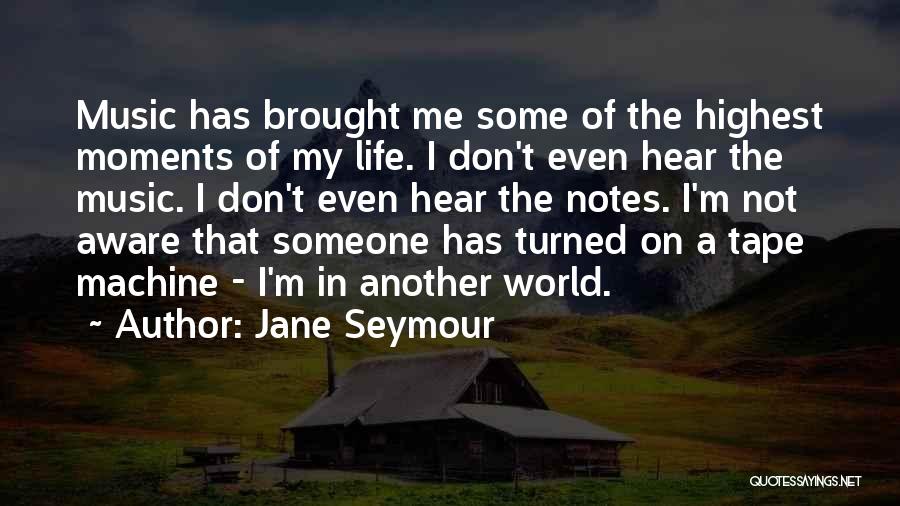 Jane Seymour Quotes: Music Has Brought Me Some Of The Highest Moments Of My Life. I Don't Even Hear The Music. I Don't