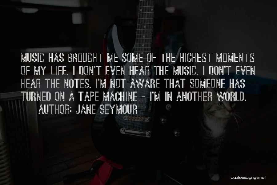 Jane Seymour Quotes: Music Has Brought Me Some Of The Highest Moments Of My Life. I Don't Even Hear The Music. I Don't