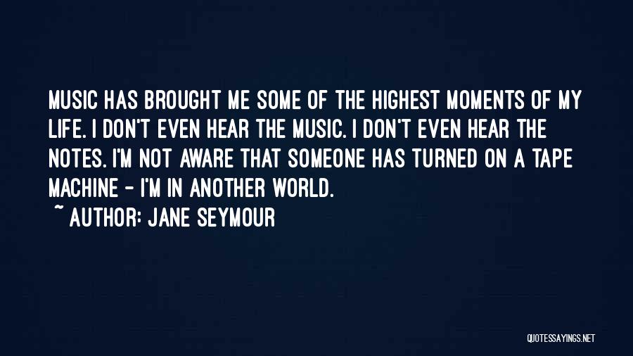 Jane Seymour Quotes: Music Has Brought Me Some Of The Highest Moments Of My Life. I Don't Even Hear The Music. I Don't