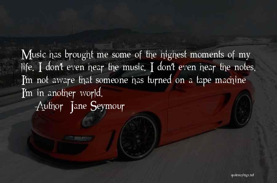 Jane Seymour Quotes: Music Has Brought Me Some Of The Highest Moments Of My Life. I Don't Even Hear The Music. I Don't