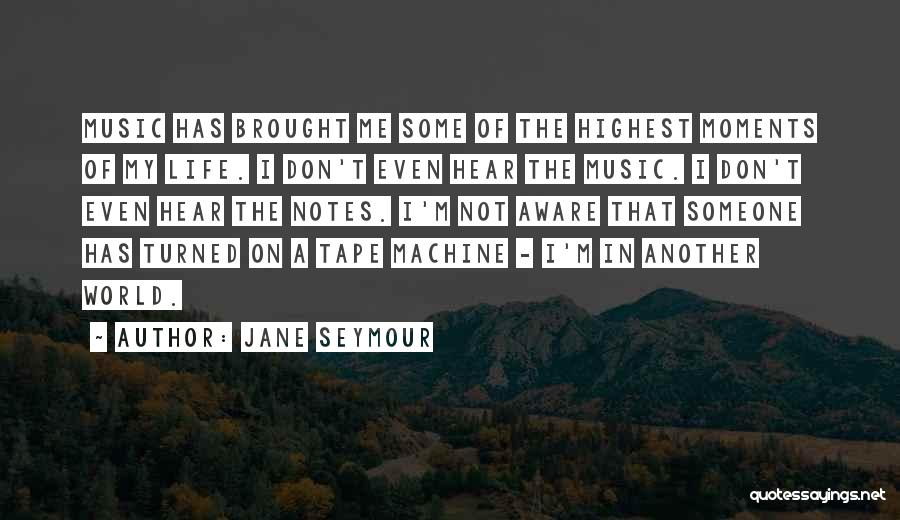 Jane Seymour Quotes: Music Has Brought Me Some Of The Highest Moments Of My Life. I Don't Even Hear The Music. I Don't