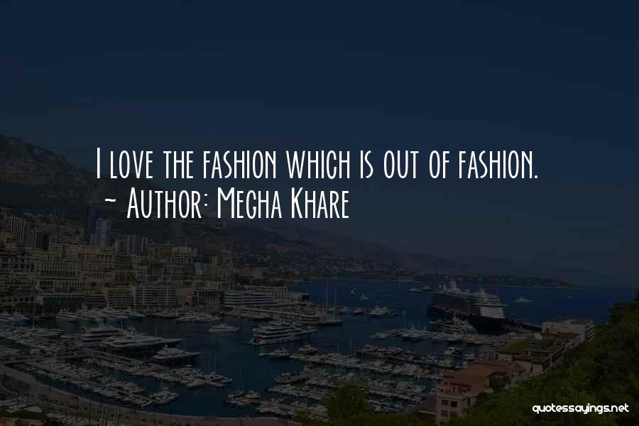 Megha Khare Quotes: I Love The Fashion Which Is Out Of Fashion.