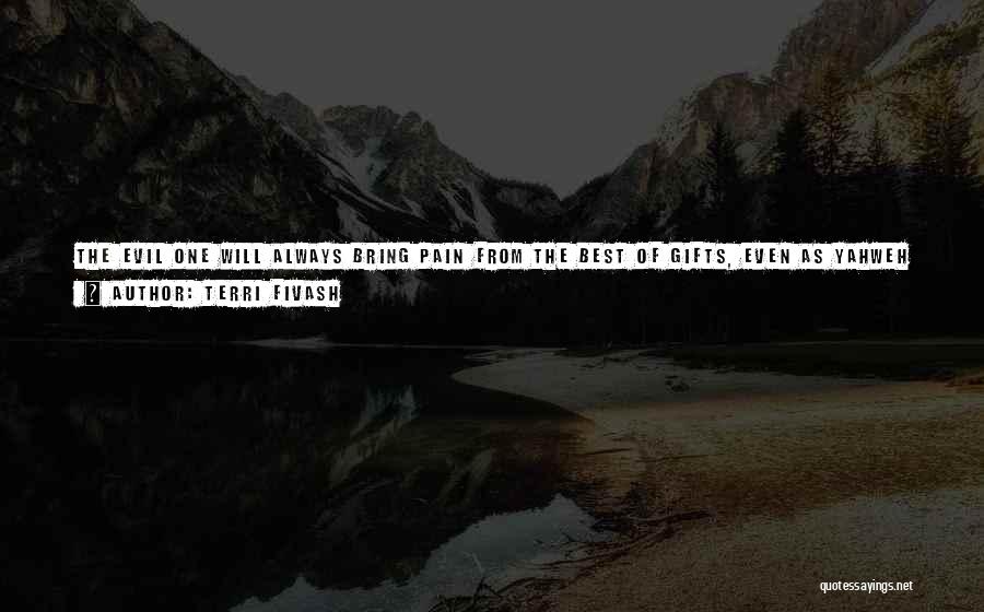 Terri Fivash Quotes: The Evil One Will Always Bring Pain From The Best Of Gifts, Even As Yahweh Can Bring Good From The
