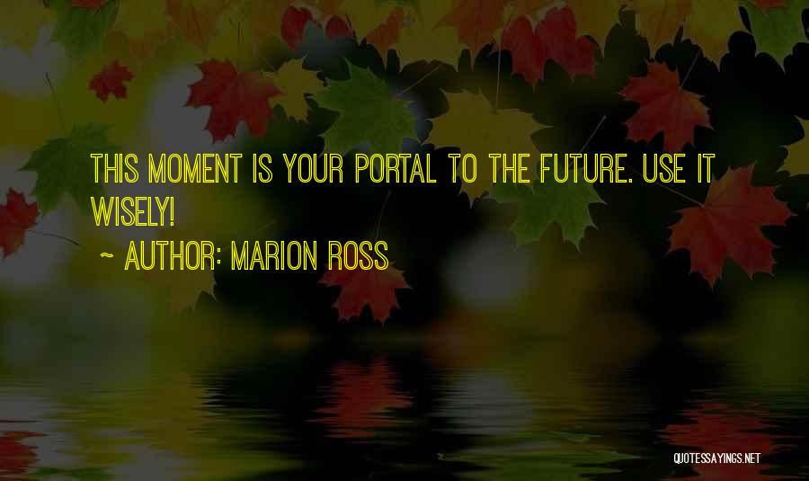 Marion Ross Quotes: This Moment Is Your Portal To The Future. Use It Wisely!