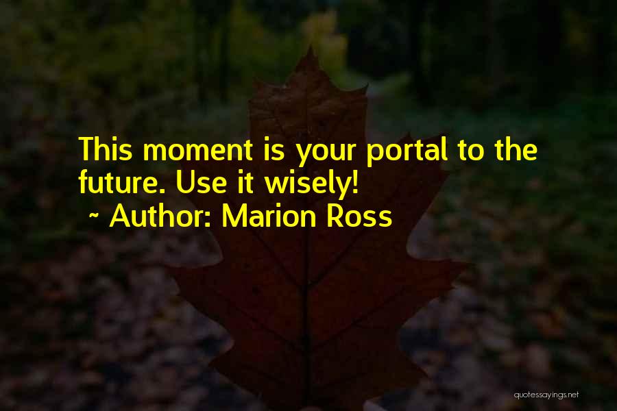 Marion Ross Quotes: This Moment Is Your Portal To The Future. Use It Wisely!