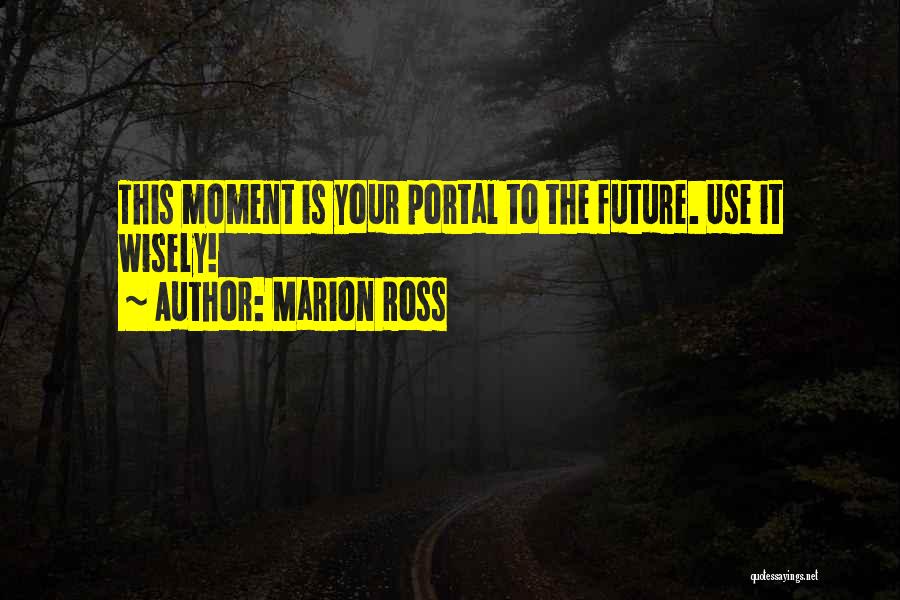 Marion Ross Quotes: This Moment Is Your Portal To The Future. Use It Wisely!