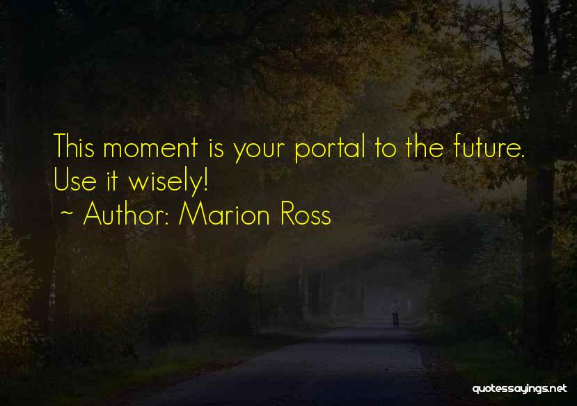 Marion Ross Quotes: This Moment Is Your Portal To The Future. Use It Wisely!