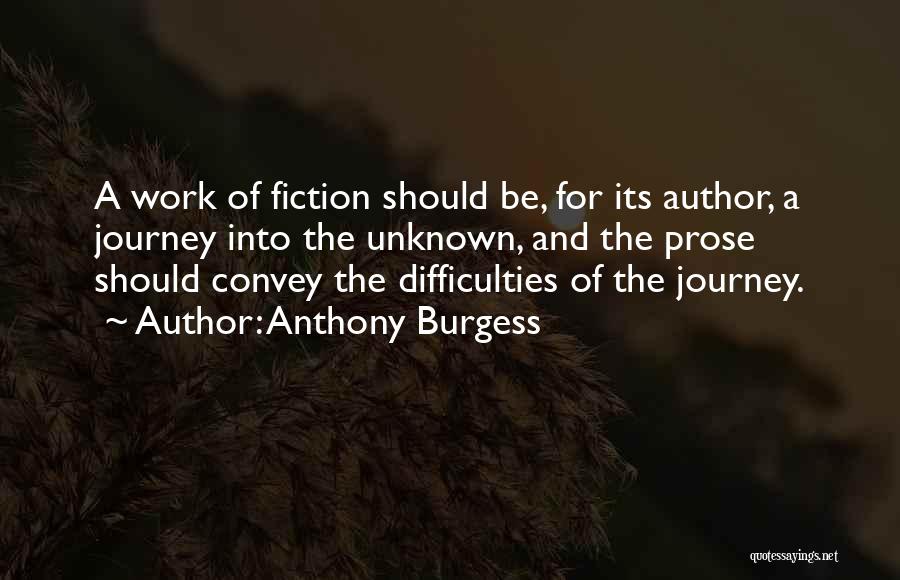 Anthony Burgess Quotes: A Work Of Fiction Should Be, For Its Author, A Journey Into The Unknown, And The Prose Should Convey The