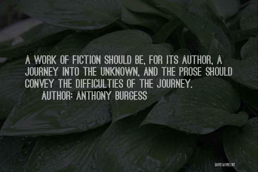 Anthony Burgess Quotes: A Work Of Fiction Should Be, For Its Author, A Journey Into The Unknown, And The Prose Should Convey The