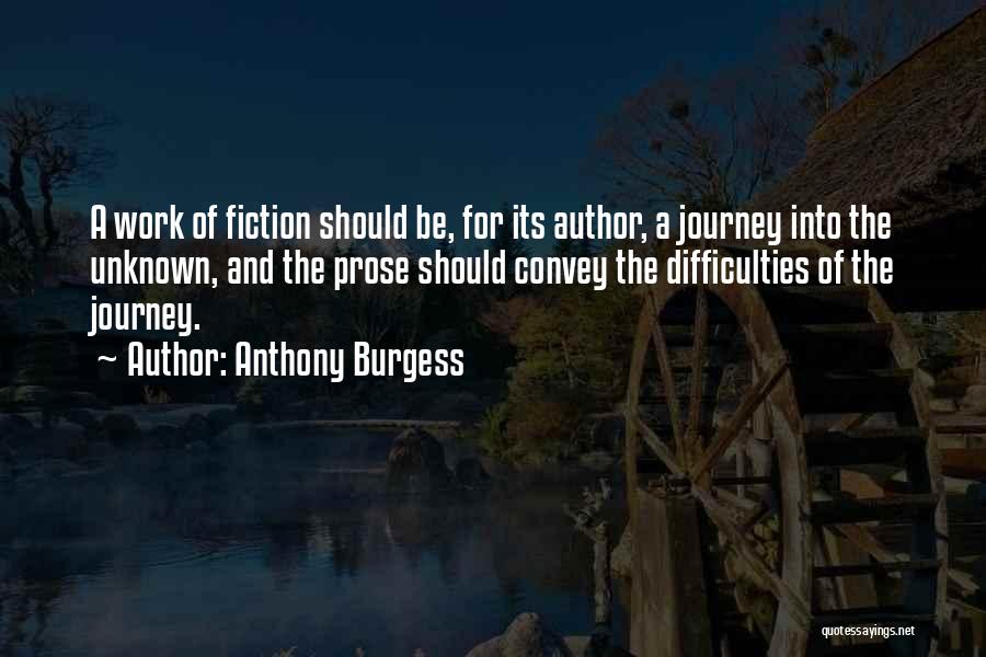 Anthony Burgess Quotes: A Work Of Fiction Should Be, For Its Author, A Journey Into The Unknown, And The Prose Should Convey The