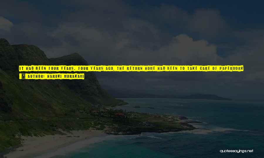 Haruki Murakami Quotes: It Had Been Four Years. Four Years Ago, The Return Home Had Been To Take Care Of Paperwork Related To