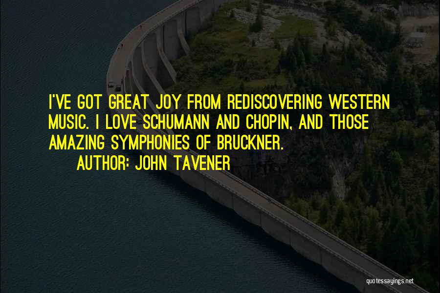 John Tavener Quotes: I've Got Great Joy From Rediscovering Western Music. I Love Schumann And Chopin, And Those Amazing Symphonies Of Bruckner.
