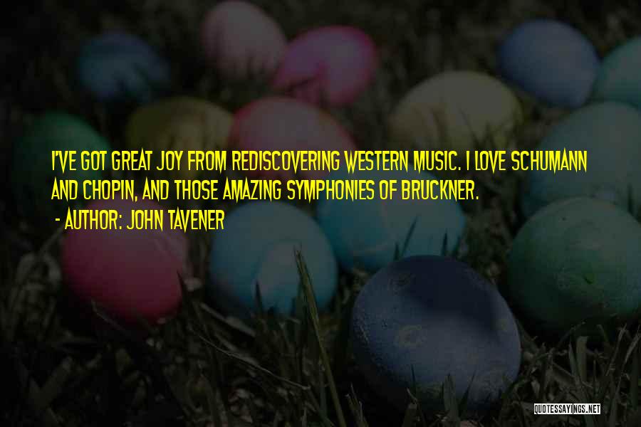 John Tavener Quotes: I've Got Great Joy From Rediscovering Western Music. I Love Schumann And Chopin, And Those Amazing Symphonies Of Bruckner.