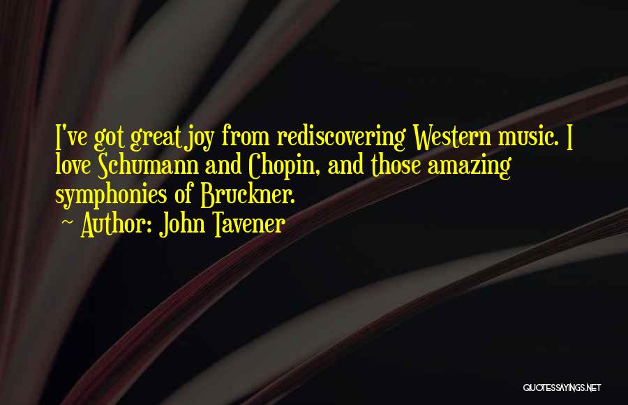 John Tavener Quotes: I've Got Great Joy From Rediscovering Western Music. I Love Schumann And Chopin, And Those Amazing Symphonies Of Bruckner.