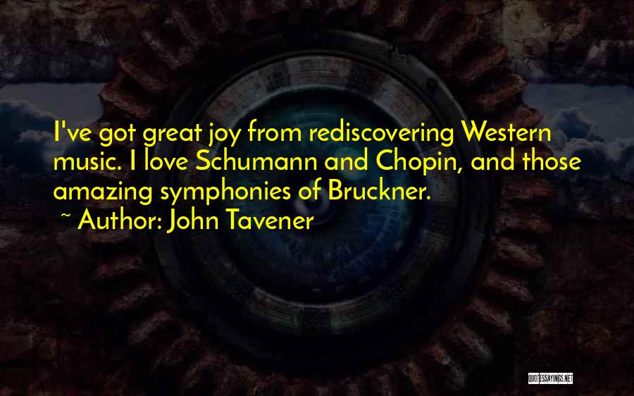 John Tavener Quotes: I've Got Great Joy From Rediscovering Western Music. I Love Schumann And Chopin, And Those Amazing Symphonies Of Bruckner.