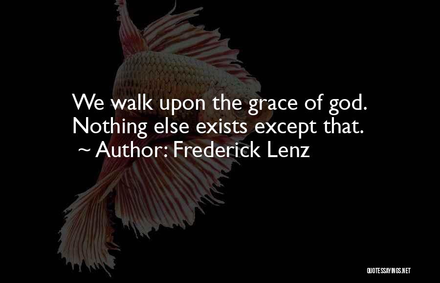 Frederick Lenz Quotes: We Walk Upon The Grace Of God. Nothing Else Exists Except That.