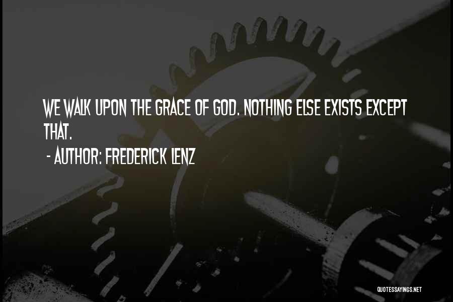 Frederick Lenz Quotes: We Walk Upon The Grace Of God. Nothing Else Exists Except That.