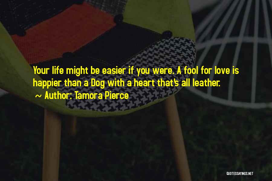 Tamora Pierce Quotes: Your Life Might Be Easier If You Were. A Fool For Love Is Happier Than A Dog With A Heart