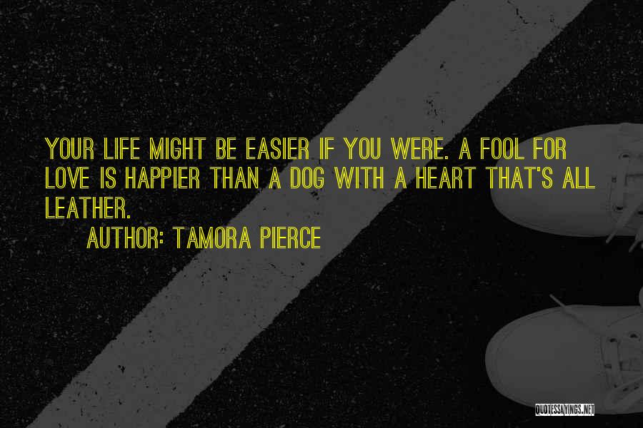 Tamora Pierce Quotes: Your Life Might Be Easier If You Were. A Fool For Love Is Happier Than A Dog With A Heart
