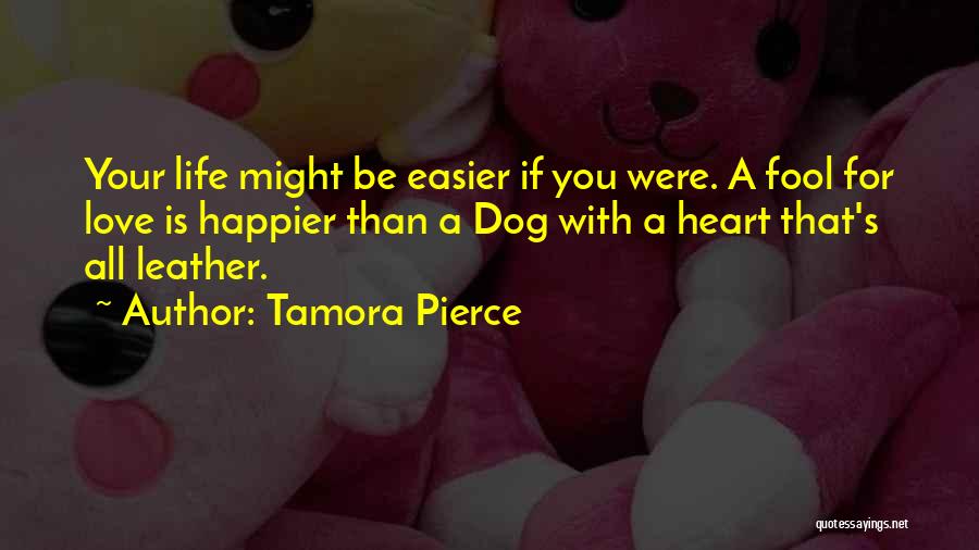 Tamora Pierce Quotes: Your Life Might Be Easier If You Were. A Fool For Love Is Happier Than A Dog With A Heart