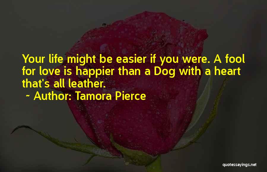 Tamora Pierce Quotes: Your Life Might Be Easier If You Were. A Fool For Love Is Happier Than A Dog With A Heart