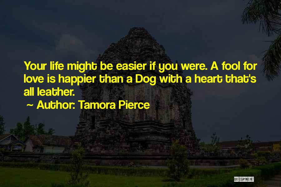 Tamora Pierce Quotes: Your Life Might Be Easier If You Were. A Fool For Love Is Happier Than A Dog With A Heart