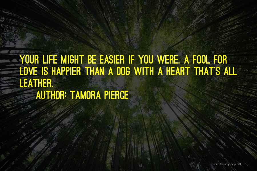 Tamora Pierce Quotes: Your Life Might Be Easier If You Were. A Fool For Love Is Happier Than A Dog With A Heart