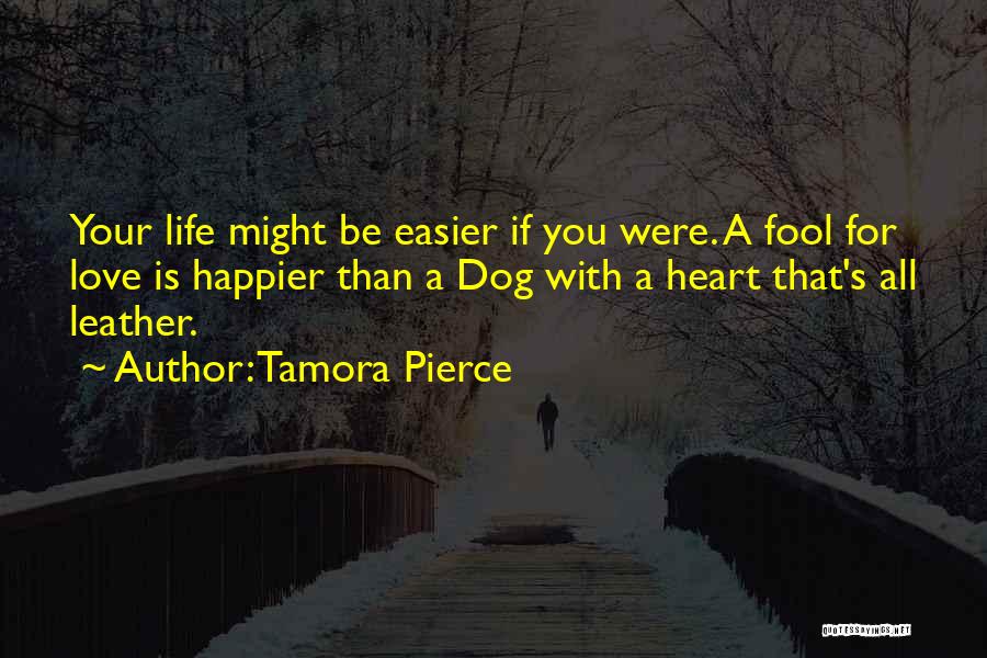 Tamora Pierce Quotes: Your Life Might Be Easier If You Were. A Fool For Love Is Happier Than A Dog With A Heart