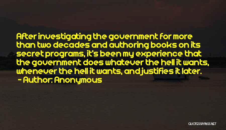 Anonymous Quotes: After Investigating The Government For More Than Two Decades And Authoring Books On Its Secret Programs, It's Been My Experience