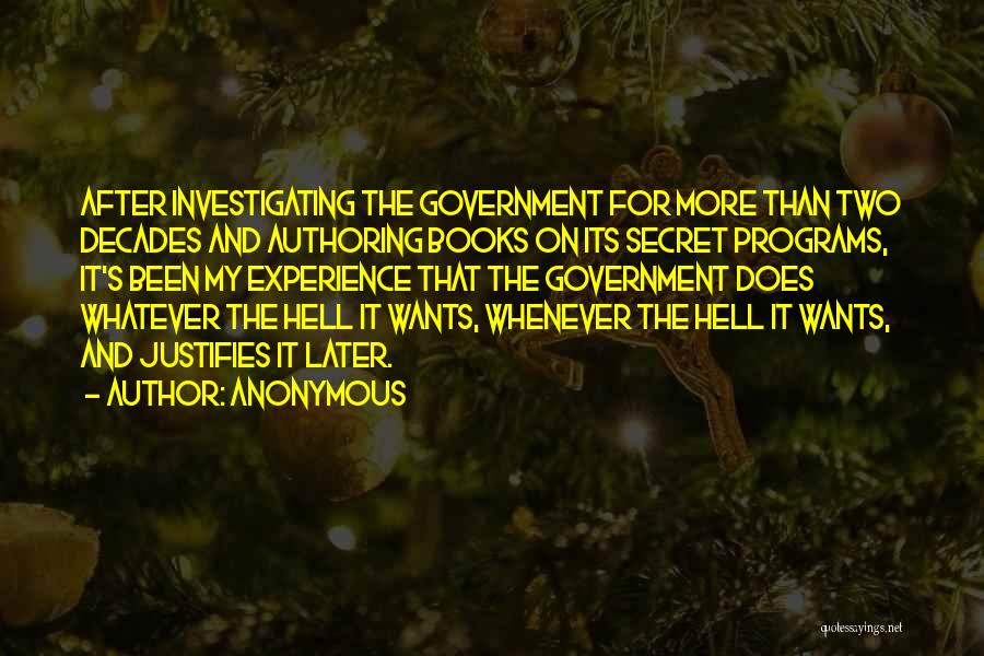 Anonymous Quotes: After Investigating The Government For More Than Two Decades And Authoring Books On Its Secret Programs, It's Been My Experience