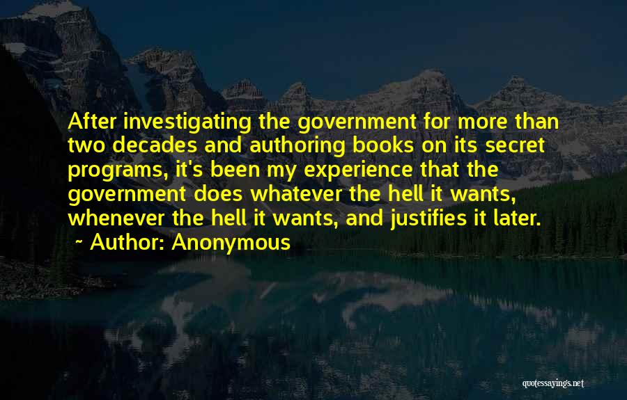 Anonymous Quotes: After Investigating The Government For More Than Two Decades And Authoring Books On Its Secret Programs, It's Been My Experience