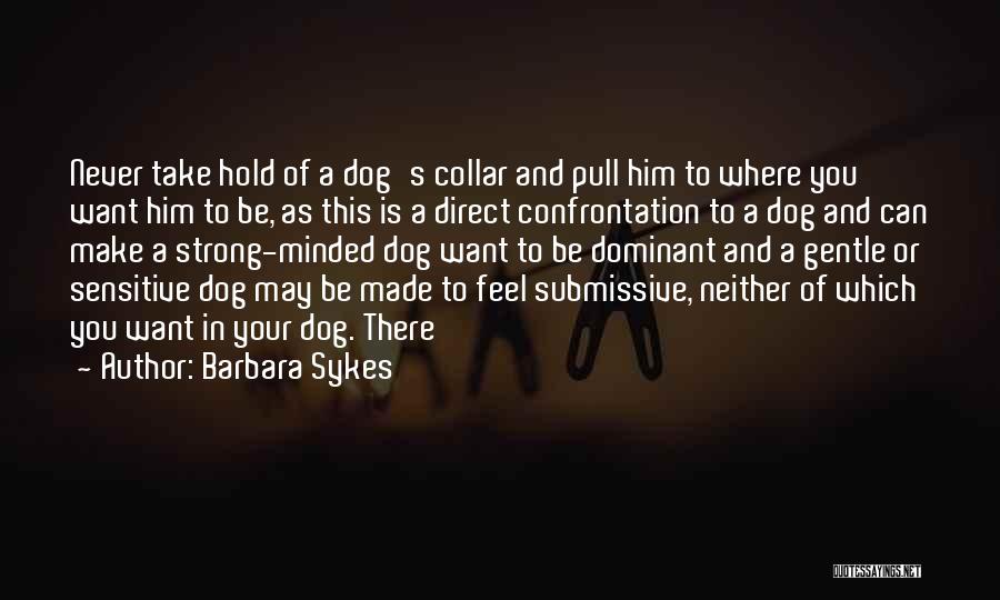 Barbara Sykes Quotes: Never Take Hold Of A Dog's Collar And Pull Him To Where You Want Him To Be, As This Is