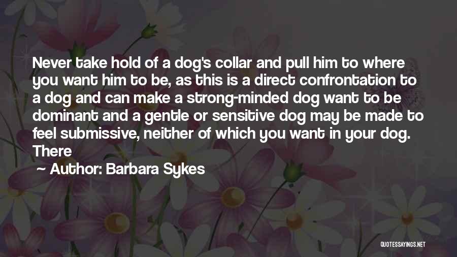 Barbara Sykes Quotes: Never Take Hold Of A Dog's Collar And Pull Him To Where You Want Him To Be, As This Is