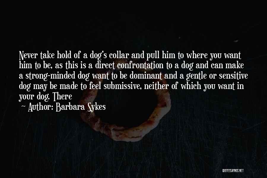 Barbara Sykes Quotes: Never Take Hold Of A Dog's Collar And Pull Him To Where You Want Him To Be, As This Is